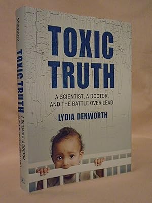 TOXIC TRUTH; A SCIENTIST, A DOCTOR, AND THE BATTLE OVER LEAD