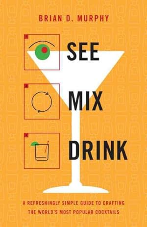 Immagine del venditore per See, Mix, Drink : A Refreshingly Simple Guide to Crafting the World's Most Popular Cocktails venduto da GreatBookPrices