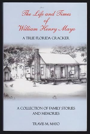 The Life and Times of William Henry Mayo: A True Florida Cracker; A Collection of Family Stories ...