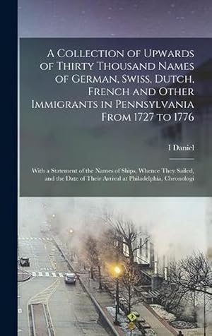 Imagen del vendedor de A Collection of Upwards of Thirty Thousand Names of German, Swiss, Dutch, French and Other Immigrants in Pennsylvania from 1727 To 1776: With a Statement of the Names of Ships, Whence They Sailed, and the Date of Their Arrival at Philadelphia, Chronologi (Hardcover) a la venta por Grand Eagle Retail