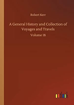 Bild des Verkufers fr A General History and Collection of Voyages and Travels: Volume 18 zum Verkauf von WeBuyBooks
