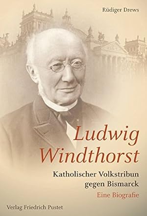 Ludwig Windthorst: Katholischer Volkstribun gegen Bismarck. Eine Biografie,