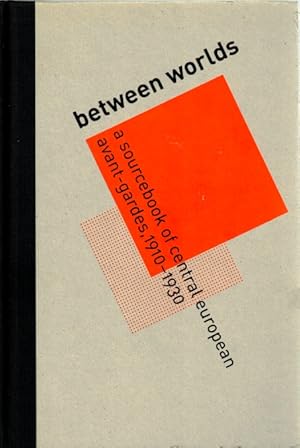Between Worlds: A Sourcebook of Central European Avant-Gardes, 1910-1930
