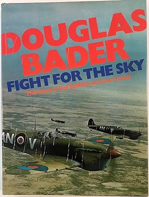 Douglas Bader: Fight for the Sky: The Story of the Spitfire and the Hurricane