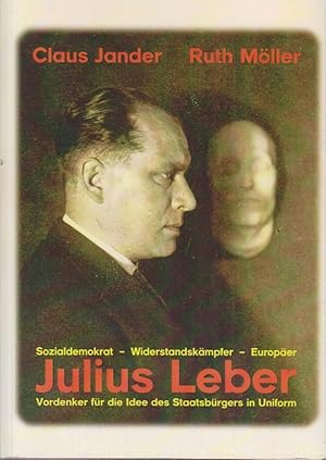 Julius Leber : Sozialdemokrat, Widerstandkämpfer, Europäer, Vordenker für die Idee des Staatsbürg...