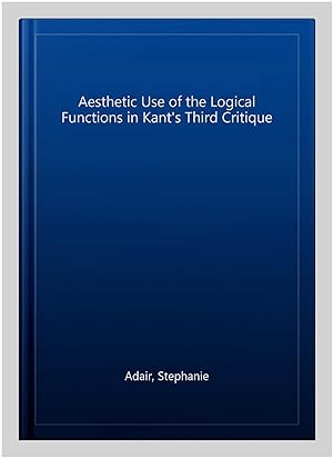 Seller image for Aesthetic Use of the Logical Functions in Kant's Third Critique for sale by GreatBookPrices