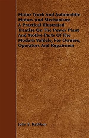 Imagen del vendedor de Motor Truck and Automobile Motors and Mechanism : A Practical Illustrated Treatise on the Power Plant and Motive Parts of the Modern Vehicle, for Owners, Operators and Repairmen a la venta por GreatBookPrices