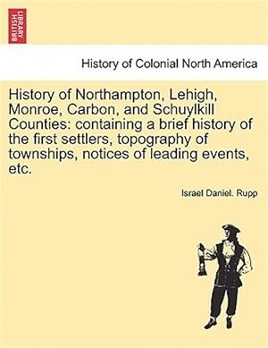 Immagine del venditore per History of Northampton, Lehigh, Monroe, Carbon, and Schuylkill Counties: containing a brief history of the first settlers, topography of townships, no venduto da GreatBookPrices