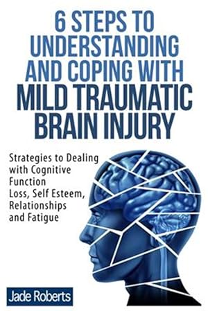 Seller image for 6 Steps to Understanding and Coping With Mild Traumatic Brain Injury : Strategies to Dealing With Cognitive Function Loss, Self Esteem, Relationships and Fatigue for sale by GreatBookPrices