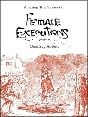 Bild des Verkufers fr Amazing True Stories of Female Executions: Martyrs, Murderesses and Madwomen zum Verkauf von WeBuyBooks