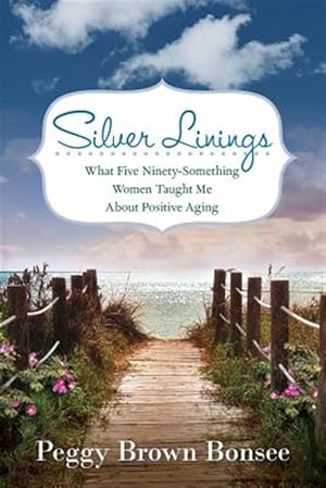 Seller image for Silver Linings: What Five Ninety-Something Women Taught Me About Positive Aging for sale by GreatBookPrices