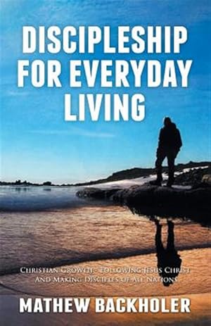 Seller image for Discipleship For Everyday Living: Christian Growth, Following Jesus Christ And Making Disciples of All Nations. Firm Foundations, the Gospel, Gods Wi for sale by GreatBookPricesUK