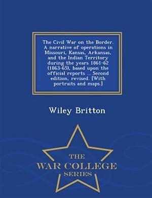 Image du vendeur pour The Civil War on the Border. A narrative of operations in Missouri, Kansas, Arkansas, and the Indian Territory during the years 1861-62 (1863-65), bas mis en vente par GreatBookPrices