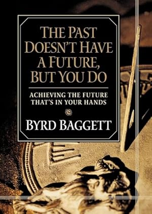 Seller image for Past Doesn't Have a Future, but You Do : Achieving the Future That's in Your Hands for sale by GreatBookPrices
