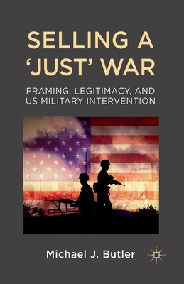 Immagine del venditore per Selling a 'Just' War: Framing, Legitimacy, and Us Military Intervention (Paperback or Softback) venduto da BargainBookStores