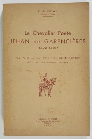 Le chevalier poète Jehan de Garencières (1372-1415). Sa vie, et ses poésies complètes dont de nom...