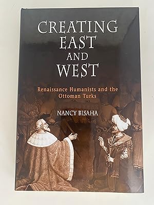 Creating East and West: Renaissance Humanists and the Ottoman Turks