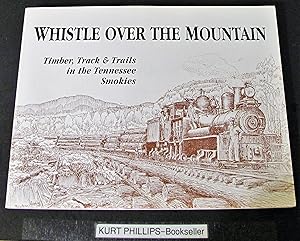 Whistle Over the Mountain: Timber, Track & Trails in the Tennessee Smokies : An Historical and Fi...