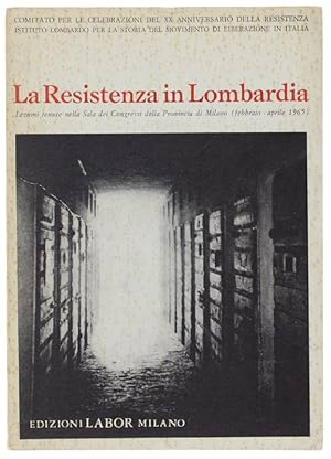 LA RESISTENZA IN LOMBARDIA. Lezioni tenute nella Sala dei Congressi della Provincia di Milano (fe...