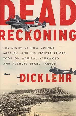 Dead Reckoning: The Story of How Johnny Mitchell and His Fighter Pilots Took on Admiral Yamamoto ...