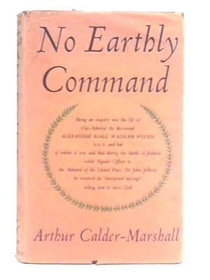 Bild des Verkufers fr No Earthly Command: Being an Enquiry Into the Life of Vice-Admiral the Reverend Alexander Riall Wadham Woods, D.S.O. zum Verkauf von World of Rare Books