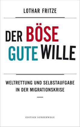 Der böse gute Wille. Weltrettung und Selbstaufgabe in der Migrationskrise