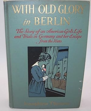 Seller image for With Old Glory in Berlin: The Story of a Young American Girl who Went to Germany as a Music Student in the Fall of 1916, Lived in Berlin for 13 Months and Made Her Escape 8 Months after America Had Entered the Conflict for sale by Easy Chair Books