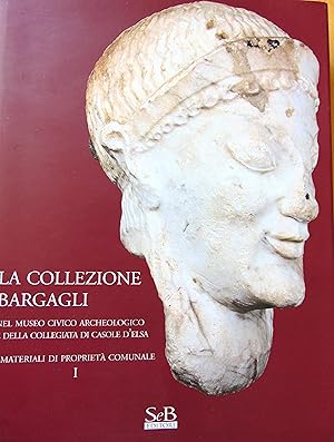 La collezione Bargagli. Nel museo civico archeologico e della collegiata di Casole d'Elsa. I mate...