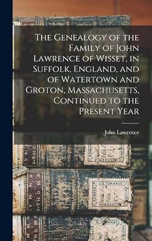 Seller image for The Genealogy of the Family of John Lawrence of Wisset, in Suffolk, England, and of Watertown and Groton, Massachusetts, Continued to the Present Year (Hardcover) for sale by Grand Eagle Retail