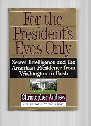 FOR THE PRESIDENT'S EYES ONLY: Secret Intelligence And The American Presidency From Washington To...