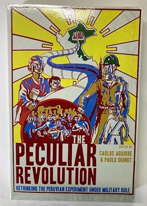 The Peculiar Revolution. Rethinking the Peruvian Experiment under Military Rule.