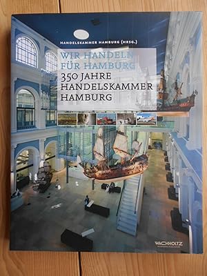 Wir handeln für Hamburg : 350 Jahre Handelskammer Hamburg. [Hrsg.: Handelskmmer Hamburg. Text: Ca...