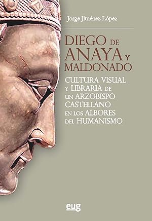Diego de Anaya y Maldonado Cultura visual y libraria de un arzobispo castellano en los albores de...