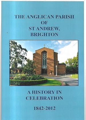 Seller image for The Anglican Parish of St Andrew, Brighton A History in Celebration of one hundred and seventy years of ministry, and fifty years of rebuilding. 1842 - 2012. for sale by City Basement Books