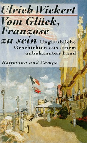 Vom Glück, Franzose zu sein : unglaubliche Geschichten aus einem unbekannten Land.