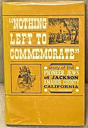 Image du vendeur pour Nothing Left to Commemorate, The Story of the Pioneer Jews of Jackson, Amador County, California mis en vente par My Book Heaven