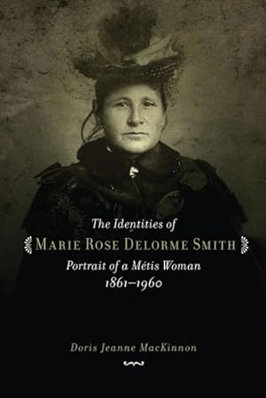 Imagen del vendedor de Identities of Marie Rose Delorme Smith : Portrait of a Metis Woman, 1861-1960 a la venta por GreatBookPricesUK