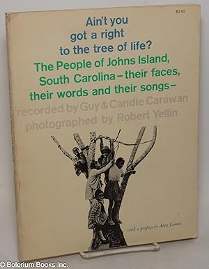 Seller image for Ain't you got a right to the tree of life? The people of Johns Island, South Carolina - their faces, their words and their songs, recorded by Guy and Candie Carawan, photographed by Robert Yellin, music transcribed by Ethel Raim/with a preface by Alan Lomax for sale by Bolerium Books Inc.