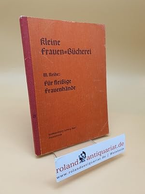 Kleine Frauen-Bücherei: III. Reihe: Für fleißige Frauenhände