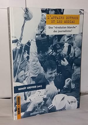 Seller image for L'affaire Dutroux et les mdias. Une "rvolution blanche" des journalistes for sale by Librairie Albert-Etienne