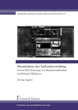 Showbühne der Selbstdarstellung : Social-Web-Nutzung von Musikschaffenden am Beispiel MySpace. (=...