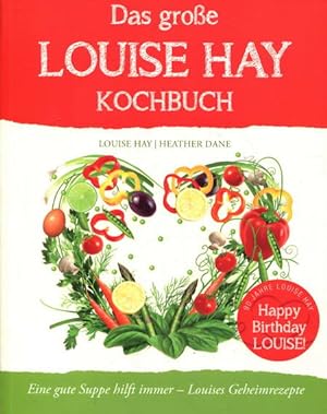 Das große Louise Hay Kochbuch: Eine gute Suppe hilft immer - Louises Geheimrezepte
