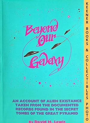 BEYOND OUR GALAXY : An Account of Alien Existence Taken from the Documented Records Found in the ...