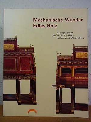 Mechanische Wunder. Edles Holz. Roentgen-Möbel des 18. Jahrhunderts in Baden und Württemberg. Aus...