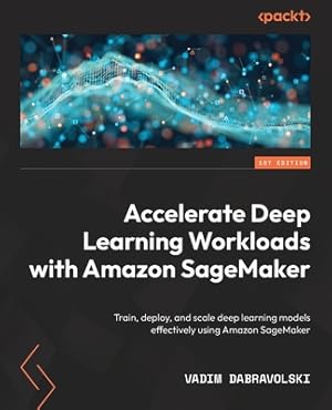 Imagen del vendedor de Accelerate Deep Learning Workloads with Amazon SageMaker: Train, deploy, and scale deep learning models effectively using Amazon SageMaker (Paperback or Softback) a la venta por BargainBookStores