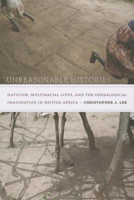 Imagen del vendedor de Unreasonable Histories: Nativism, Multiracial Lives, and the Genealogical Imagination in British Africa (Paperback or Softback) a la venta por BargainBookStores