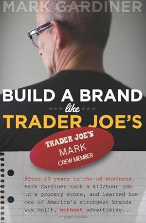 Bild des Verkufers fr Build a Brand Like Trader Joe's: After 20 years in the ad business, Mark Gardiner took a $12/hour job in a grocery store, and learned how one of . brands was built, without advertising zum Verkauf von WeBuyBooks