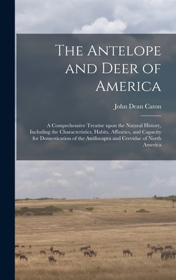 Image du vendeur pour The Antelope and Deer of America: a Comprehensive Treatise Upon the Natural History, Including the Characteristics, Habits, Affinities, and Capacity f (Hardback or Cased Book) mis en vente par BargainBookStores