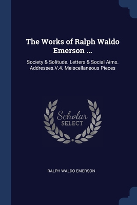 Seller image for The Works of Ralph Waldo Emerson .: Society & Solitude. Letters & Social Aims. Addresses.V.4. Meiscellaneous Pieces (Paperback or Softback) for sale by BargainBookStores