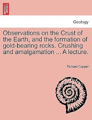 Imagen del vendedor de Observations on the Crust of the Earth, and the Formation of Gold-Bearing Rocks. Crushing and Amalgamation . a Lecture. (Paperback or Softback) a la venta por BargainBookStores